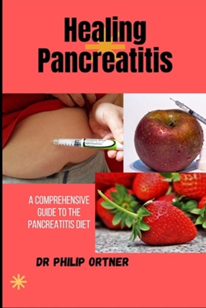 Healing Pancreatitis: A Comprehensive Guide to the Pancreatitis Diet, Philip Ortner - Paperback - 9798869823861