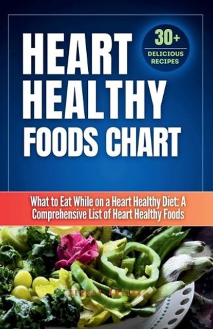 Heart Healthy Foods Chart: What to Eat While on a Heart Healthy Diet: A Comprehensive List of Heart Healthy Foods (Healthy Eating Guide)Heart hea, Zeerah Amelia - Paperback - 9798870113333