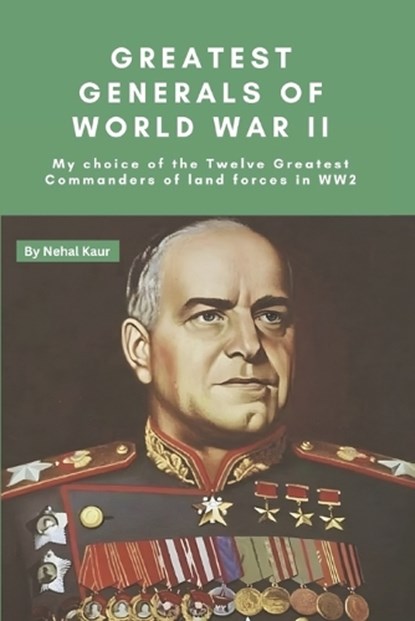 Greatest Generals of World War II: My choice of the Twelve Greatest Commanders of land forces in WW2, Nehal Kaur - Paperback - 9798870244037