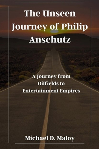 The Unseen Journey of Philip Anschutz: A Journey from Oilfields to Entertainment Empires, Michael D. Maloy - Paperback - 9798870387635