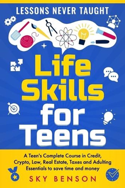 Life Skills For Teens - Lessons Never Taught: A Teen's Complete Course in Credit, Crypto, Law, Real Estate, Taxes and Adulting Essentials to save time, Sky Benson - Paperback - 9798870626789