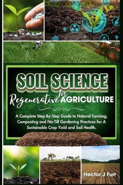 Soil Science For Regenerative Agriculture: A Complete Step-By-Step Guide to Natural Farming, Composting and No-Till Gardening Practices for A Sustaina, Hector J. Furr - Paperback - 9798870704807