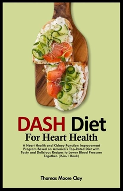 Dash Diet for Heart Health: A Heart Health and Kidney Function Improvement Program Based on America's Top-Rated Diet with Tasty and Delicious Reci, Thomas Moore Clay - Paperback - 9798870718644