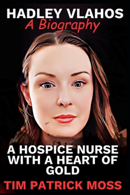 Hadley Vlahos Book: A Hospice Nurse with a Heart of Gold, Tim Patrick Moss - Paperback - 9798870803913