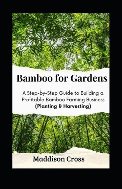 Bamboo for Gardens: A Step-by-Step Guide to Building a Profitable Bamboo Farming Business (Planting & Harvesting), Maddison Cross - Paperback - 9798870862538