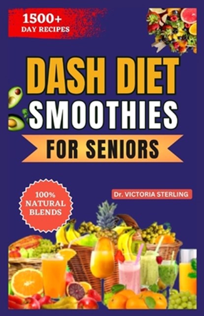 Dash Diet Smoothies for Seniors: A Simple Guide to Lowering Blood Pressure Naturally through the power of fruits and vegetable blends, Victoria Sterling - Paperback - 9798870894492