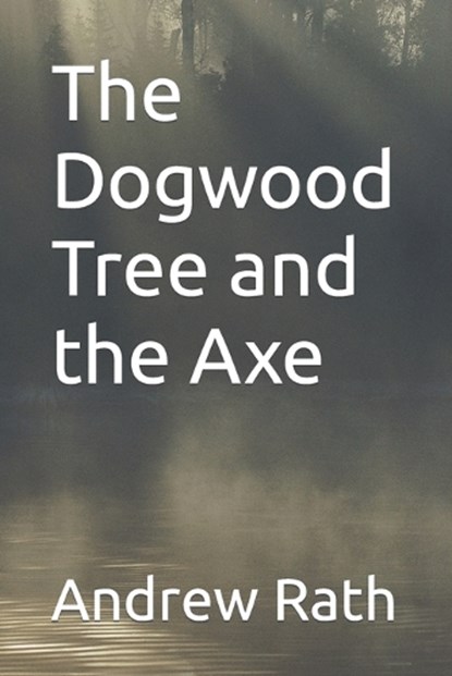 The Dogwood Tree and the Axe, Andrew Rath - Paperback - 9798870942186