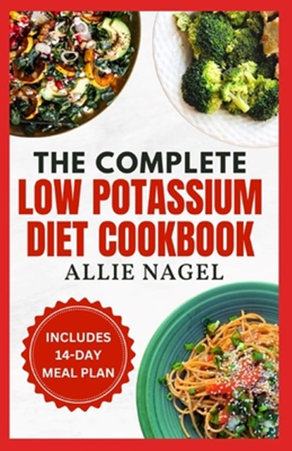The Complete Low Potassium Diet Cookbook: Easy, Tasty Recipes and Meal Prep to Manage CKD Stage 3 & Hyperkalemia for Beginners, Allie Nagel - Paperback - 9798870996844