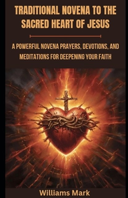 Traditional Novena to the Sacred Heart of Jesus: A powerful Novena prayers, Devotions, and Meditations for Deepening your Faith, Williams Mark - Paperback - 9798871031636