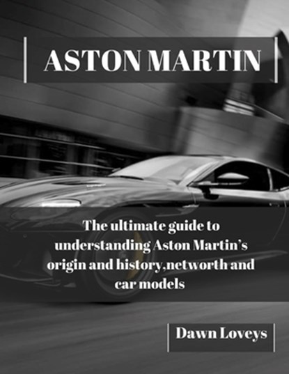 Aston Martin: The ultimate guide to understanding Aston Martin's origin and history, net worth and car models, Dawn Loveys - Paperback - 9798871045893