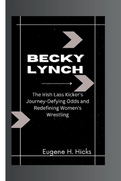 Becky Lynch: The Irish Lass Kicker's Journey-Defying Odds and Redefining Women's Wrestling, Eugene H. Hicks - Paperback - 9798871049921