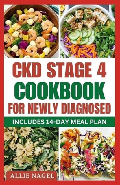 CKD Stage 4 Cookbook For Newly Diagnosed: Tasty Low Sodium, Low Potassium Diet Recipes to Manage Chronic Kidney Disease & Prevent Renal Failure, Allie Nagel - Paperback - 9798871107522