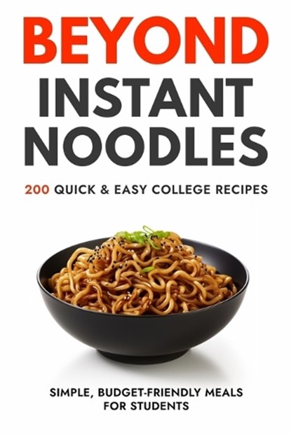 Beyond Instant Noodles. 200 Quick and Easy College Recipes: Simple, Budget Friendly Meals for Students, Javier Sanz - Paperback - 9798871165188
