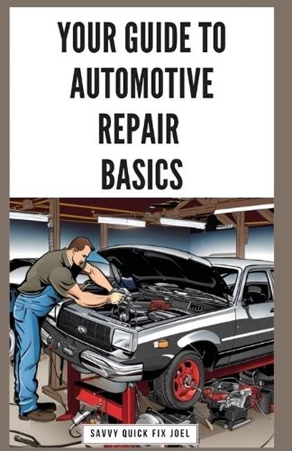 Your Guide to Automotive Repair Basics: Essential Techniques for DIY Oil Changes, Brake Jobs, Spark Plug Replacement, Battery Swaps, Fluid Flushes and, Savvy Quick Fix Joel - Paperback - 9798871266083