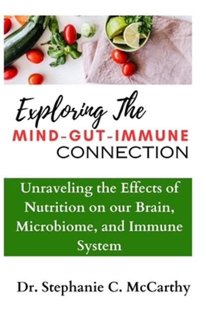 Understanding The Mind-Gut-Immune Connection: Unraveling the Effects of Nutrition on our Brain, Microbiome, and Immune System, Stephanie C. McCarthy - Paperback - 9798871275597