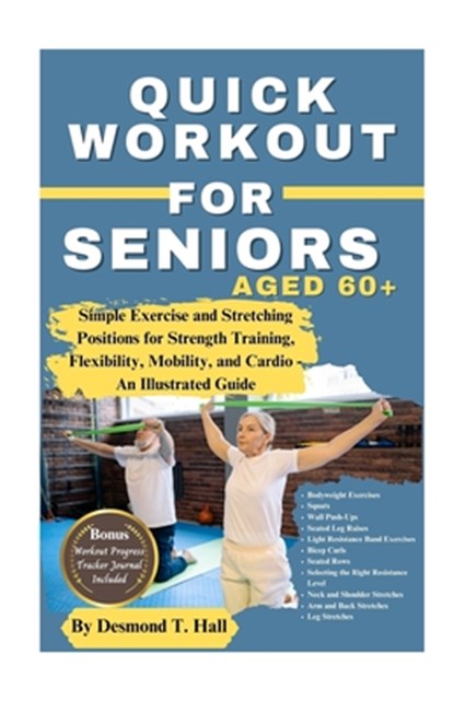 Quick Workout for Seniors Age 60+: Simple Exercise and Stretching Positions for Strength Training, Flexibility, Mobility, and Cardio - An Illustrated, Desmond T. Hall - Paperback - 9798871332900