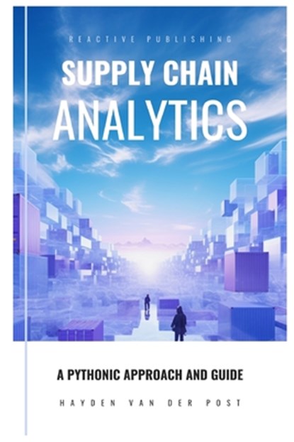 Supply Chain Analytics: A Comprehensive Guide to supply chain analytics, harnessing Python to drive efficiency, Alice Schwartz - Paperback - 9798871384176