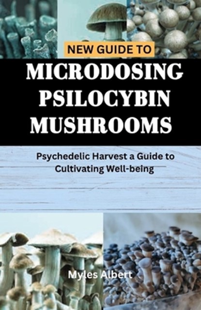 New Guide to Microdosing Psilocybin Mushrooms: Psychedelic Harvest a Guide to Cultivating Well-being, Myles Albert - Paperback - 9798871437896