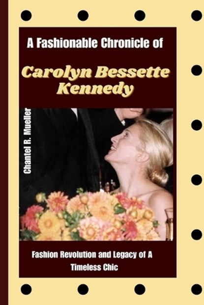 A Fashionable Chronicle of CAROLYN BESSETTE KENNEDY: Fashion Revolution and Legacy of a Timeless Chic, Chantel R. Mueller - Paperback - 9798871444566