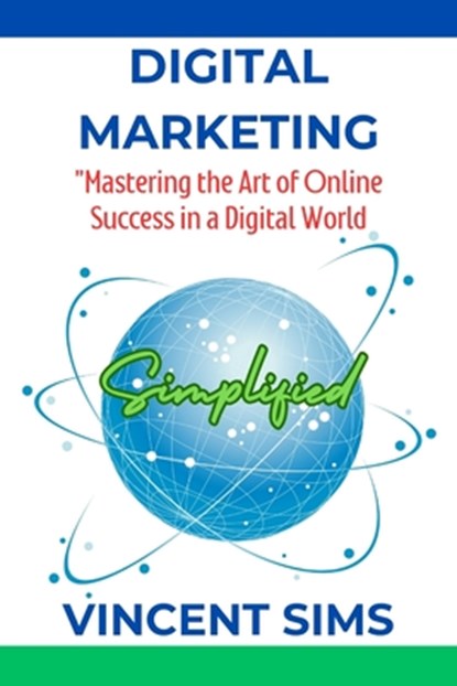 Digital Marketing Simplified: "Mastering the Art of Online Success in a Digital World", Vincent Sims - Paperback - 9798871684320
