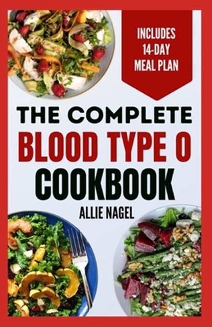The Complete Blood Type O Cookbook: Easy, Delicious, Healthy Diet Recipes and Meal Plan for Blood Type O Positive & Negative Immune System Support, Allie Nagel - Paperback - 9798871690024
