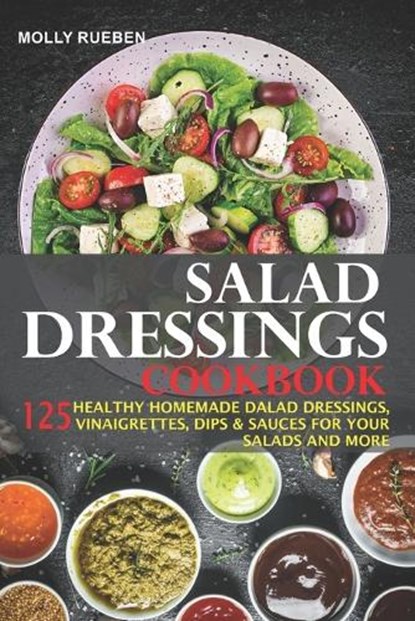 Salad Dressings Cookbook: 125 Healthy Homemade Salad Dressings, Vinaigrettes, Dips & Sauces For Your Salads And More, Molly Rueben - Paperback - 9798871817544