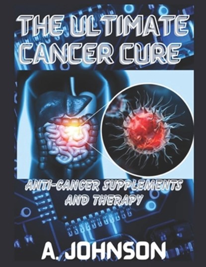 The Ultimate Cancer Cure: Anti-Cancer Supplements and Therapy, A. Johnson - Paperback - 9798871897560