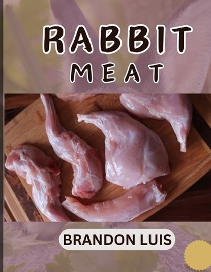 Rabbit Meat Guide for Beginners: Breeds of Meat Rabbit, Rabbit Processing, Selling Rabbit Meat to Restaurants, Preparing Rabbit Meat, Rabbit Meat Reci, Brandon Luis - Paperback - 9798871928998