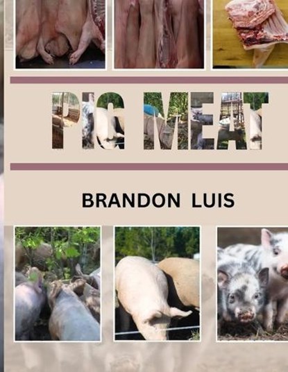 Pig Meat Guide for Beginners: Breeds Of Pigs, Cuts for Different Recipes, Choosing the Correct Meat, Recipes for Pork and Many More!, Brandon Luis - Paperback - 9798871933671