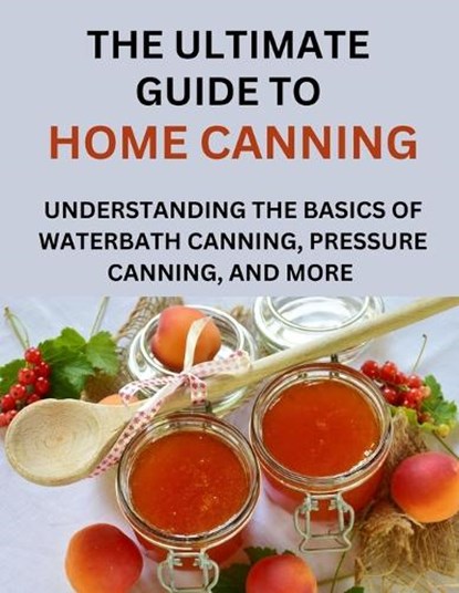 The Ultimate Guide To Home Canning For Beginners: Understanding The Basics Of Waterbath Canning, Pressure Canning And More, Anderson Paul - Paperback - 9798871984147