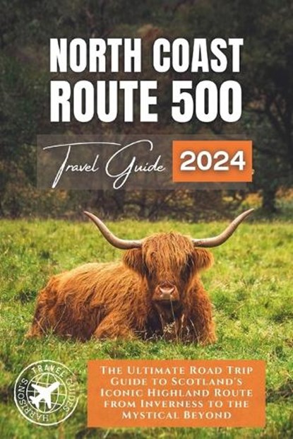 North Coast 500: The Ultimate Road Trip Guide to Scotland's Iconic Highland Route from Inverness to the Mystical Beyond, Harrison Walshaw - Paperback - 9798872053880