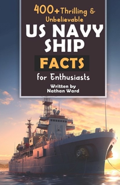 400+ Riveting & Unbelievable US Navy Ship Facts for Enthusiasts: Explore Maritime Legends, Naval Maneuvers, Cutting-Edge Technology & Much More! (The, Nathan Ward - Paperback - 9798872119722