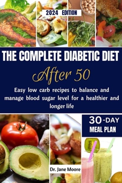 The Complete Diabetic Diet After 50 2024 Edition: Easy Low Carb Recipes to Balance and Manage Blood Sugar Level for a Healthier and Longer Life, Jane Moore - Paperback - 9798872124832