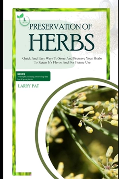 Herbs Preservation for Beginners: Quick and easy ways to store and preserve your herbs to retain it's flavor and for future use, Larry Pat - Paperback - 9798872214656
