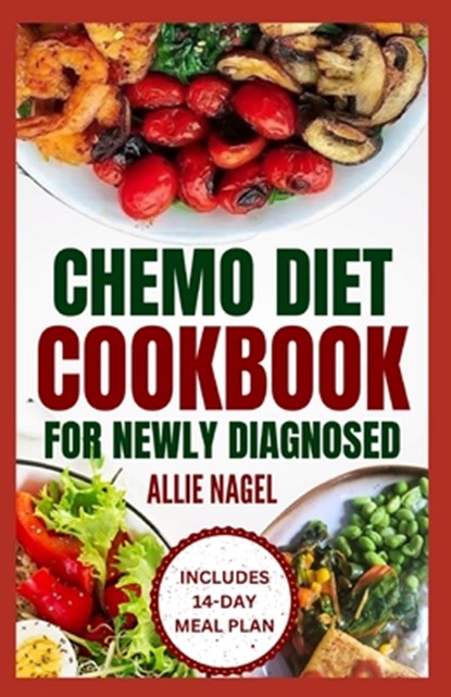 Chemo Diet Cookbook for Newly Diagnosed: Quick and Easy Anti Cancer Recipes to Eat During and After Chemotherapy, Allie Nagel - Paperback - 9798872344469