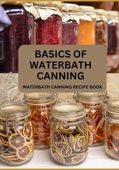 Basics Of Waterbath Canning For Beginners: The Complete Waterbath Canning Recipe Book (2024 Edition), Jonathan O. Brian - Paperback - 9798872370321