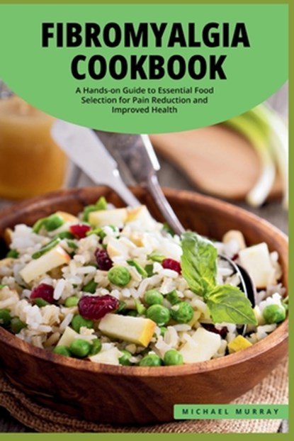 The Fibromyalgia Cookbook: A Hands-on Guide to Essential Food Selection for Pain Reduction and Improved Health., Michael Murray - Paperback - 9798872496250