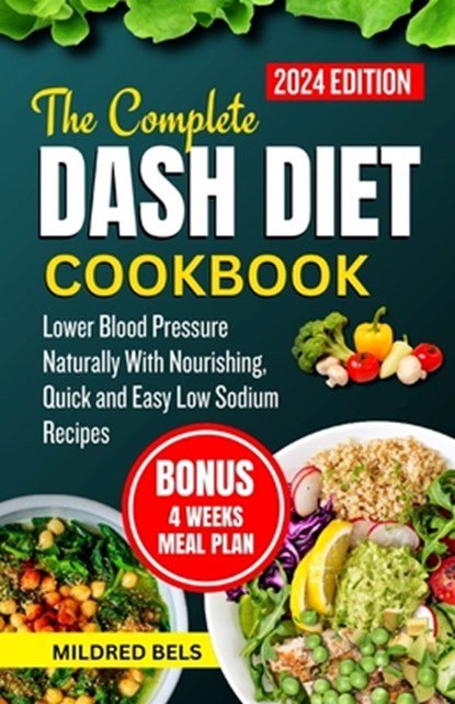 The Complete Dash Diet Cookbook 2024: Lower Blood Pressure Naturally With Nourishing, Quick and Easy Low Sodium Recipes, Mildred Bels - Paperback - 9798872554998