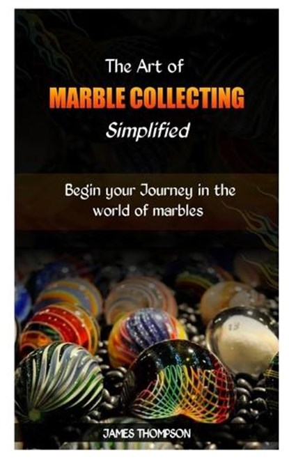 The Art of Marble Collecting Simplified: Begin your Journey in the world of marbles, James Thompson - Paperback - 9798872560876