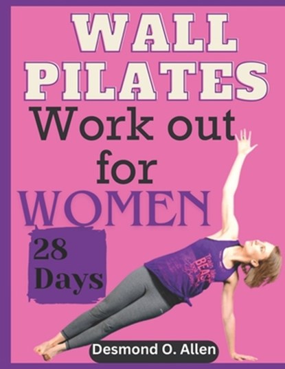 Wall Pilates Workout for Women: 28 Days Comprehensive & Illustrated Wall Pilates Exercises for Women - Step-by-Step Workouts for Flexibility, Strength, Desmond O. Allen - Paperback - 9798872585404