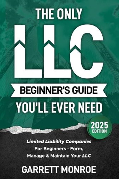 The Only LLC Beginners Guide You'll Ever Need: Limited Liability Companies For Beginners - Form, Manage & Maintain Your LLC (Starting a Business Book), Garrett Monroe - Paperback - 9798872597292