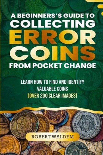 A Beginner's Guide to Collecting Error Coins from Pocket Change: Learn how to find and identify valuable coins (Over 200 Clear Images), Robert Waldem - Paperback - 9798872604921