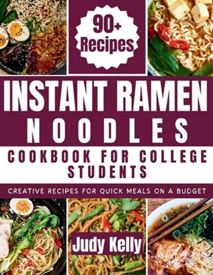 Instant Ramen Noodles Cookbook For College Students: Creative Recipes For Quick Meals On A Budget, Judy Kelly - Paperback - 9798872719878