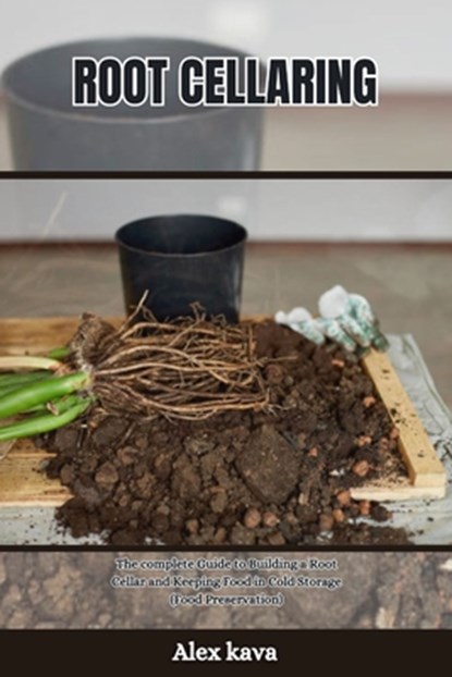 Root Cellaring: The complete Guide to Building a Root Cellar and Keeping Food in Cold Storage (Food Preservation), Alex Kava - Paperback - 9798872731696