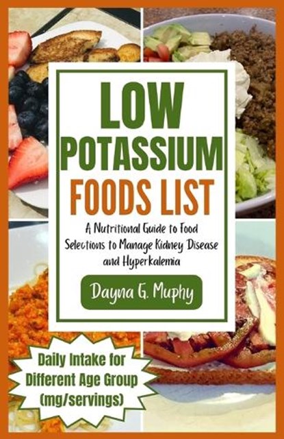 Low Potassium Foods List: A Nutritional Guide to Food Selections to Manage Kidney Disease and Hyperkalemia, Dayna G. Murphy - Paperback - 9798872789765