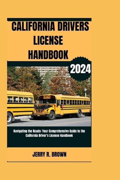 California Drivers Licence Handbook (2024): Navigating the Roads: Your Comprehensive Guide to the California Driver's License Handbook, Jerry R. Brown - Paperback - 9798872825463