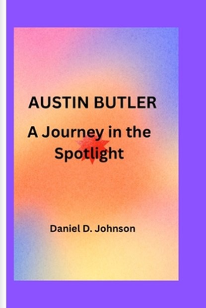 Austin Butler: A Journey in the Spotlight, Daniel D. Johnson - Paperback - 9798872847243
