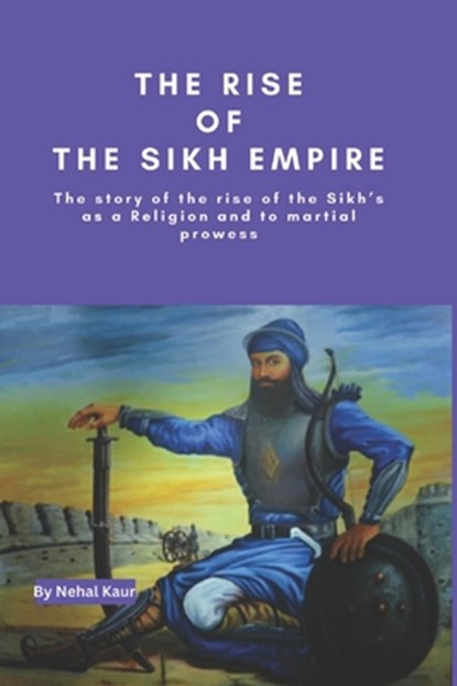 The Rise of the Sikh Empire: The story of the rise of the Sikh's as a Religion and to martial prowess, Nehal Kaur - Paperback - 9798872889120