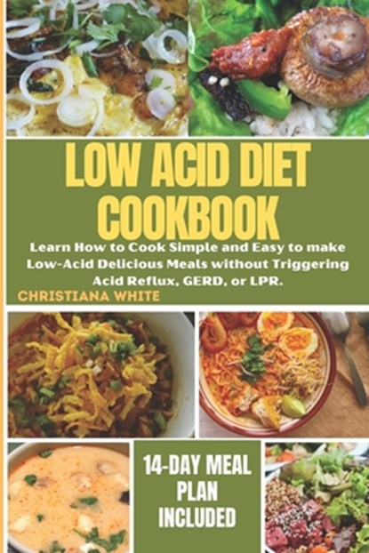 The Ultimate Low Acid Diet Cookbook: Learn How to Cook Simple and Easy to make Low-Acid Delicious Meals without Triggering Acid Reflux, GERD, or LPR., Christiana White - Paperback - 9798872900450
