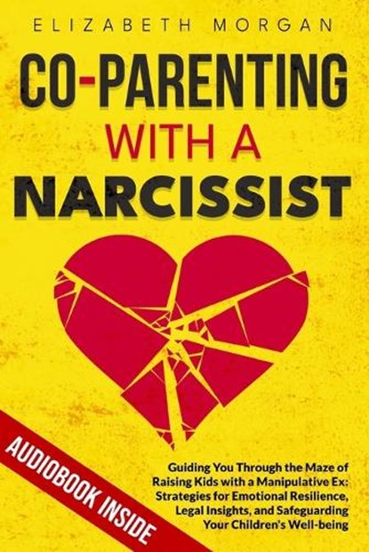 Co-Parenting with a Narcissist: Guiding You Through the Maze of Raising Kids with a Manipulative Ex: Strategies for Emotional Resilience, Legal Insigh, Elizabeth Morgan - Paperback - 9798872910831
